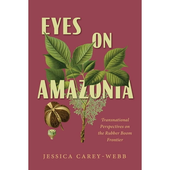 Eyes on Amazonia: Transnational Perspectives on the Rubber Boom Frontier, (Paperback)