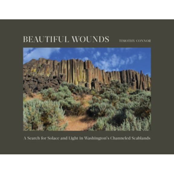Beautiful Wounds: A Search for Solace and Light in Washington's Channeled Scablands, (Hardcover)