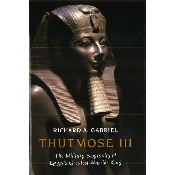 Thutmose III: The Military Biography of Egypt's Greatest Warrior King, (Hardcover)