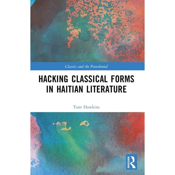 Classics and the Postcolonial Hacking Classical Forms in Haitian Literature, (Paperback)