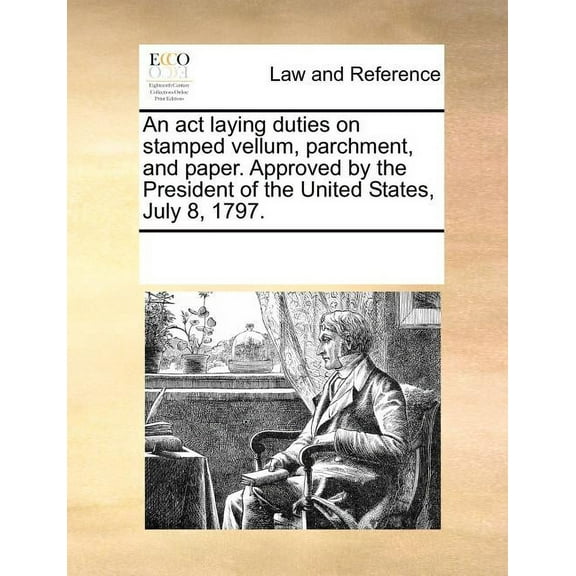 An ACT Laying Duties on Stamped Vellum, Parchment, and Paper. Approved by the President of the United States, July 8, 1797. (Paperback)