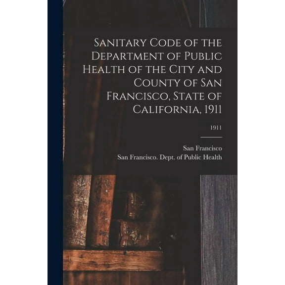 Sanitary Code of the Department of Public Health of the City and County of San Francisco, State of California, 1911; 1911 (Paperback)