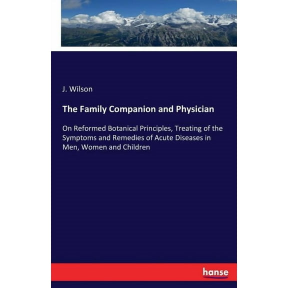 The Family Companion and Physician: On Reformed Botanical Principles, Treating of the Symptoms and Remedies of Acute Dis, (Paperback)