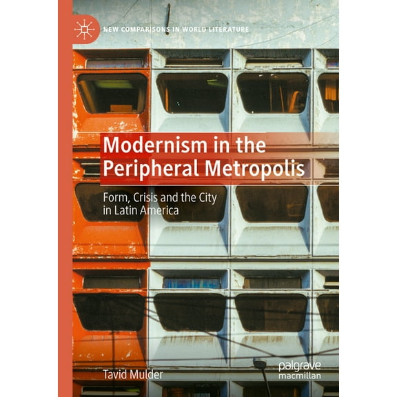 New Comparisons in World Literature Modernism in the Peripheral Metropolis: Form, Crisis and the City in Latin America, (Hardcover)