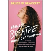 How to Breathe While Suffocating: A Story of Overcoming Addiction, Recovering from Trauma, and Healing My Soul (Hardcover)