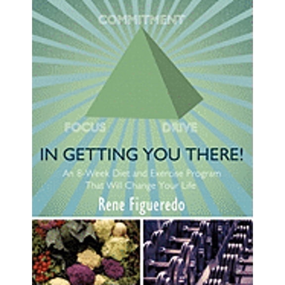 In Getting You There! An 8-Week Diet and Exercise Program That Will Change Your Life (Paperback) by Rene Figueredo