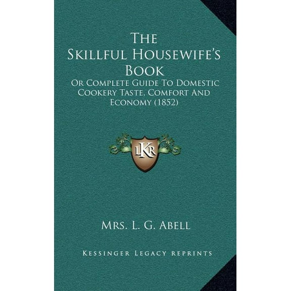 The Skillful Housewife's Book: Or Complete Guide To Domestic Cookery Taste, Comfort And Economy (1852), (Hardcover)