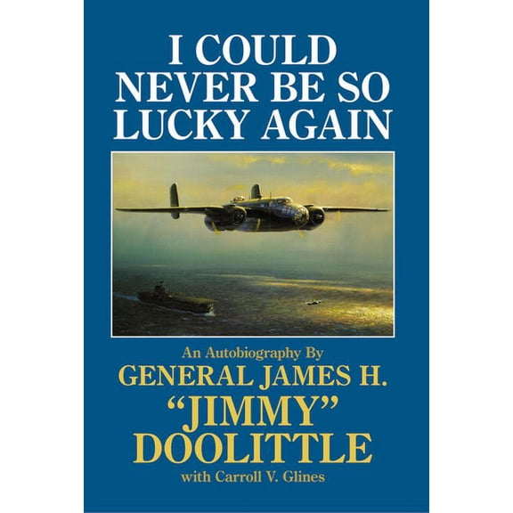 I Could Never Be So Lucky Again: An Autobiography by James H. Jimmy Doolittle with Carroll V. Glines, (Hardcover)