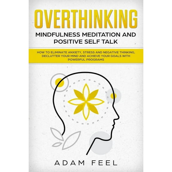 Overthinking: How to Eliminate Anxiety, Stress and Negative Thinking, Declutter Your Mind and Achieve Your Goals with Po, (Paperback)