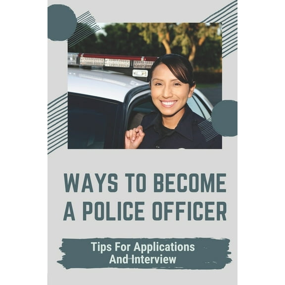 Ways To Become A Police Officer: Tips For Applications And Interview: Expect Of The Application (Paperback)