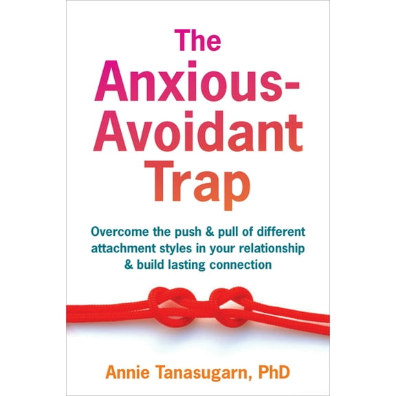The Anxious-Avoidant Trap: Overcome the Push and Pull of Different Attachment Styles in Your Relationship and Build Last, (Paperback)
