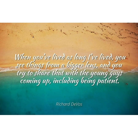 Richard DeVos - When you've lived as long I've lived, you see things from a bigger lens, and you try to share that with the young guys coming up, includin - Famous Quotes Laminated POSTER PRINT 24X20.
