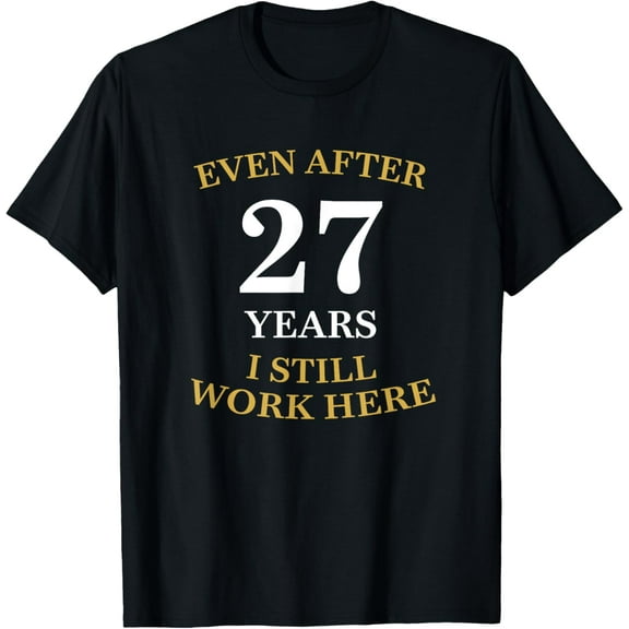 Even after 27 Years I still work here 27th Work Anniversary T-Shirt men and women can wear, black, white, gifts