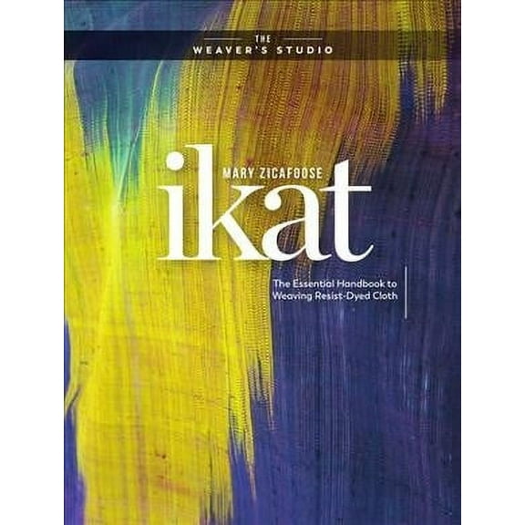 Ikat : The Essential Handbook to Weaving Resist-Dyed Cloth
