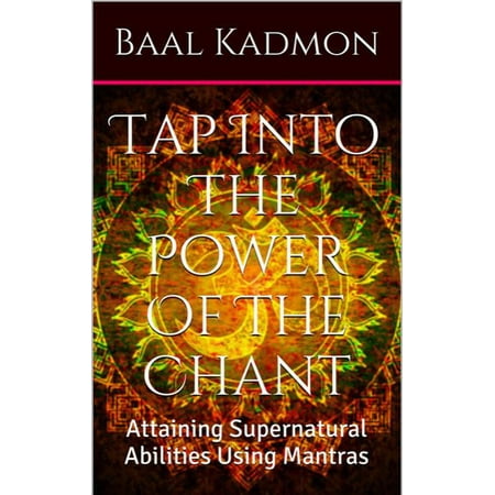 Tap Into The Power Of The Chant: Attaining Supernatural Abilities Using Mantras -