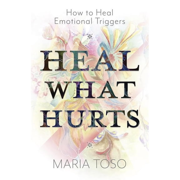 Heal What Hurts: How to Heal Emotional Triggers, (Paperback)