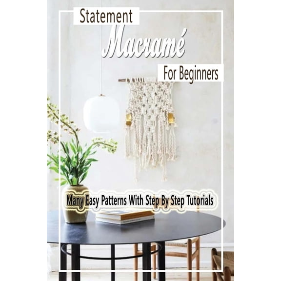 Statement MacramÃ© For Beginners: Many Easy Patterns With Step By Step Tutorials: Gift Ideas for Holiday, (Paperback)