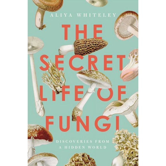 The Secret Life of Fungi: Discoveries from a Hidden World, (Hardcover)