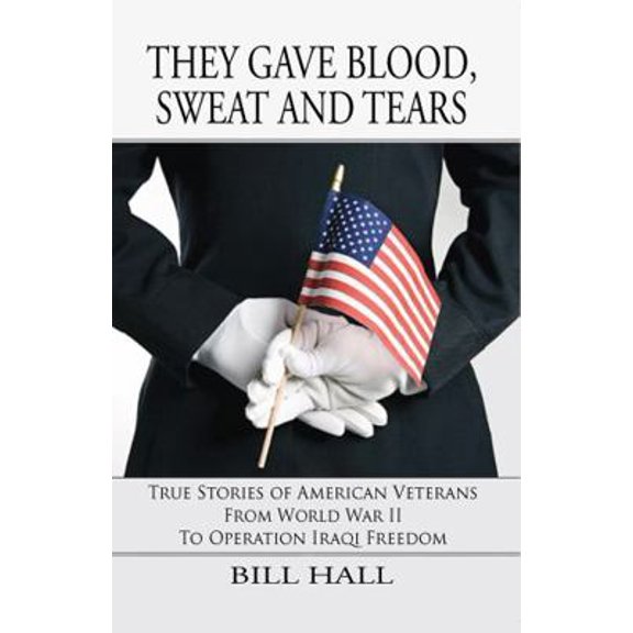 Pre-Owned They Gave Blood Sweat and Tears: True Stories of American Veterans from World War II to Operation Iraqi Freedom (Paperback) 1622495896 9781622495894