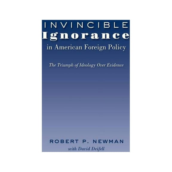 Frontiers in Political Communication: Invincible Ignorance in American Foreign Policy: The Triumph of Ideology over Evidence (Hardcover)