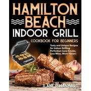 Hamilton Beach Indoor Grill Cookbook for Beginners: Tasty and Unique Recipes for Indoor Grilling Perfection (Less Smoke, Less Mess, More Flavor), (Paperback)