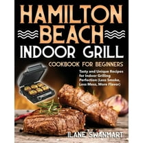 Hamilton Beach Indoor Grill Cookbook for Beginners: Tasty and Unique Recipes for Indoor Grilling Perfection (Less Smoke,, (Paperback)