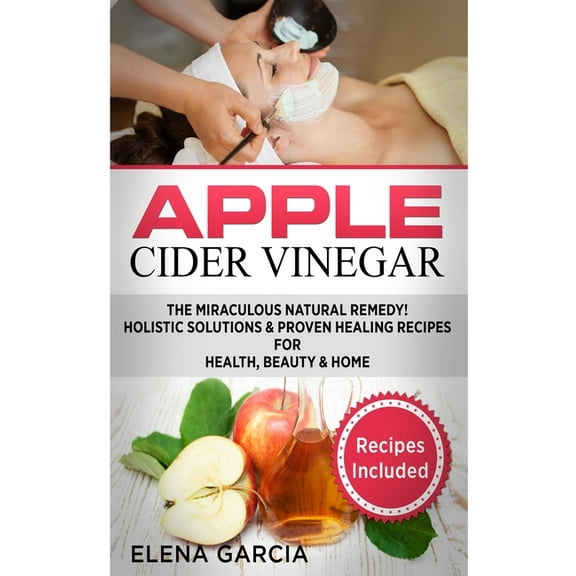 Apple Cider Vinegar: The Miraculous Natural Remedy!: Holistic Solutions & Proven Healing Recipes for Health, Beauty , (Hardcover)