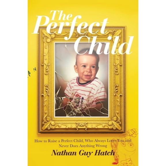 The Perfect Child: How To Raise a Perfect Child, Who Always Loves You and Never Does Anything Wrong, (Paperback)
