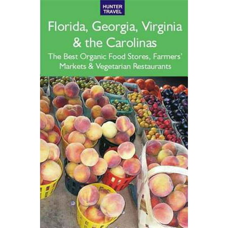 Florida, Georgia, Virginia & the Carolinas: The Best Organic Food Stores, Farmers' Markets & Vegetarian Restaurants -