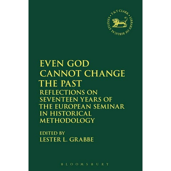 Library of Hebrew Bible/Old Testament St Even God Cannot Change the Past: Reflections on Seventeen Years of the European Seminar in Historical Methodology, Book 663, (Hardcover)