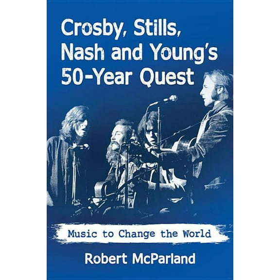 Crosby, Stills, Nash and Young's 50-Year Quest: Music to Change the World, (Paperback)
