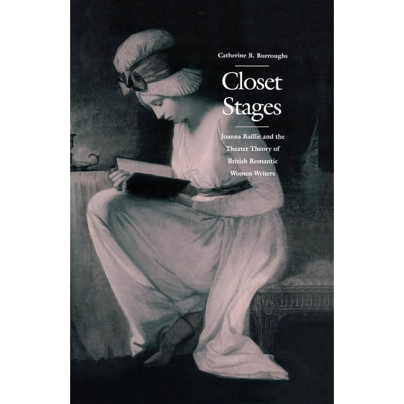 Closet Stages: Joanna Baillie and the Theater Theory of British Romantic Women Writers, (Hardcover)