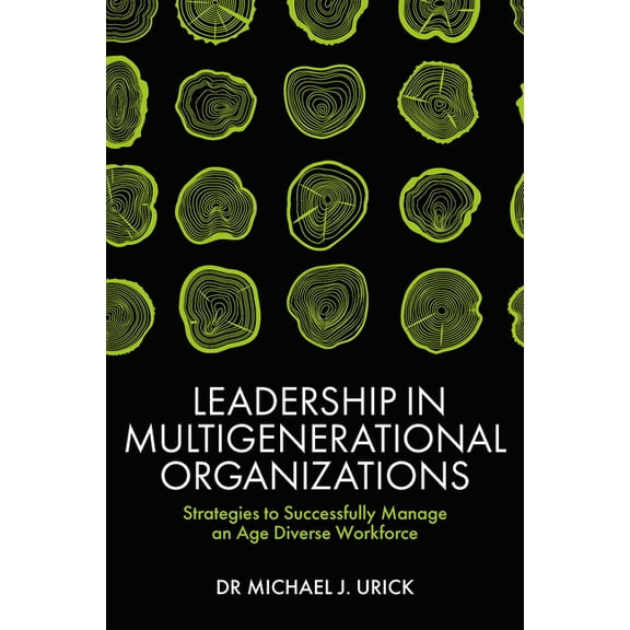 Leadership in Multigenerational Organizations: Strategies to Successfully Manage an Age Diverse Workforce, (Hardcover)