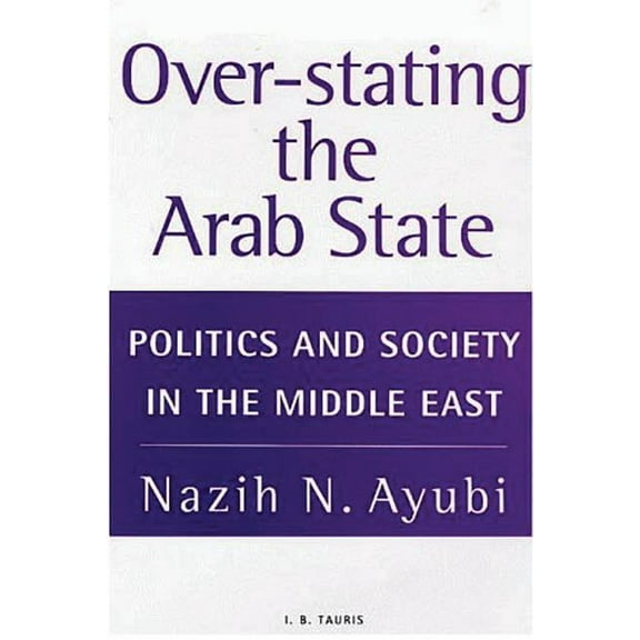 Over-Stating the Arab State: Politics and Society in the Middle East, (Paperback)