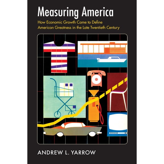 Measuring America : How Economic Growth Came to Define American Greatness in the Late Twentieth Century (Paperback)