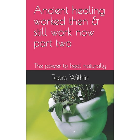 Ancient healing worked then & still work now part two: The power to heal naturally (Paperback)