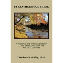By Leatherwood Creek: A Personal and Natural History Along a Small Creek in the Ohio Hill Country, (Paperback)