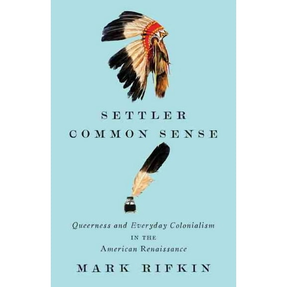 Settler Common Sense : Queerness and Everyday Colonialism in the American Renaissance (Paperback)