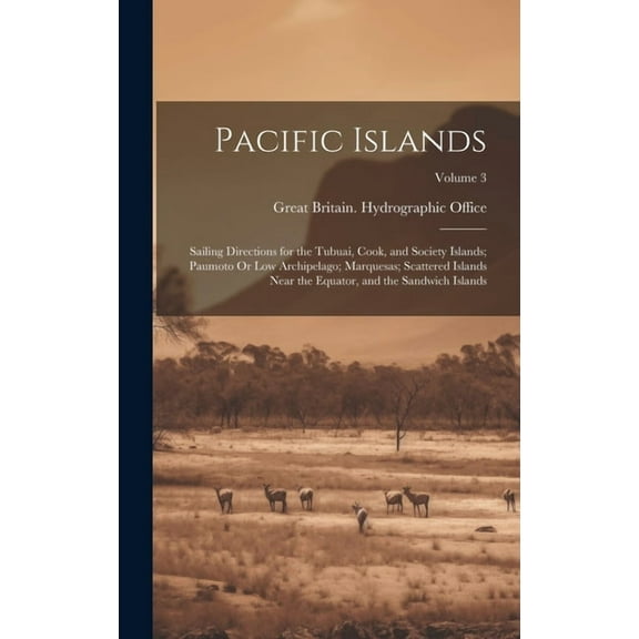 Pacific Islands: Sailing Directions for the Tubuai, Cook, and Society Islands; Paumoto Or Low Archipelago; Marquesas; Scattered Islands Near the Equator, and the Sandwich Islands; Volume 3 (Hardcover)