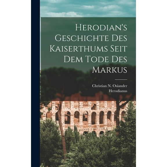 Herodian's Geschichte Des Kaiserthums Seit Dem Tode Des Markus, (Hardcover)