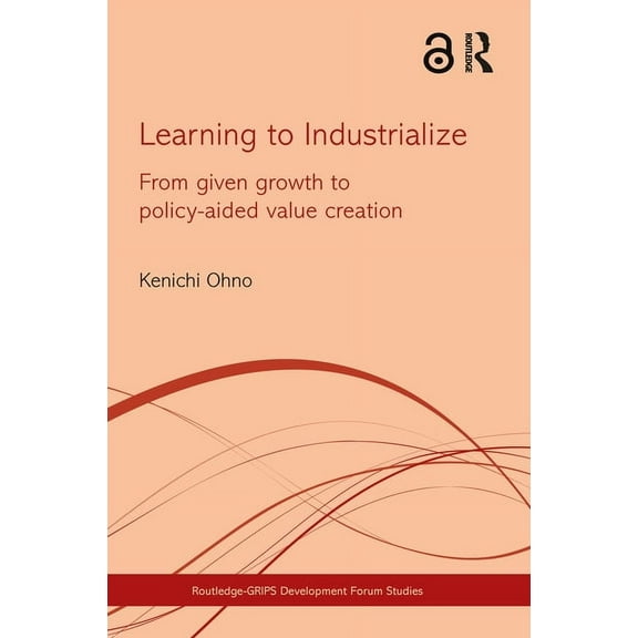 Routledge-GRIPS Development Forum Studie Learning to Industrialize: From Given Growth to Policy-aided Value Creation, (Hardcover)