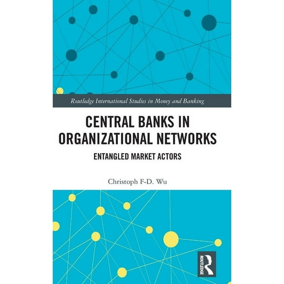 Routledge International Studies in Money Central Banks in Organizational Networks: Entangled Market Actors, (Hardcover)