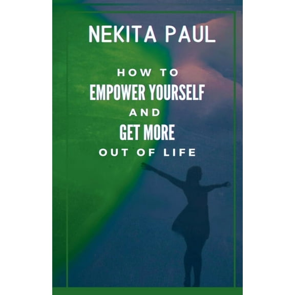 How to Empower Yourself and Get More Out of Life, (Paperback)