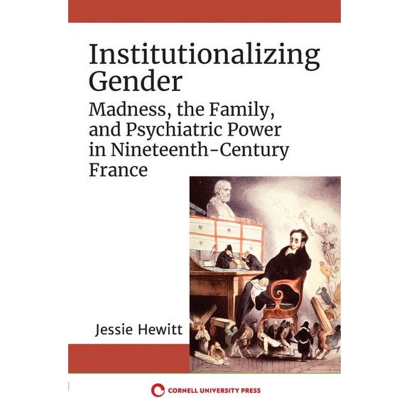 Institutionalizing Gender: Madness, the Family, and Psychiatric Power in Nineteenth-Century France, (Paperback)