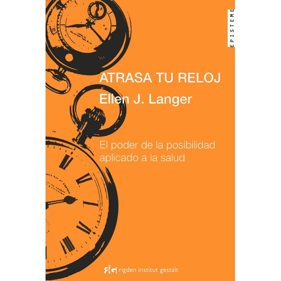 ATRASA TU RELOJ EL PODER DE LA POSIBILIDAD APLICADO A LA SALUD RIGDEN INSTITUT GESTALT ELLEN J LANGER