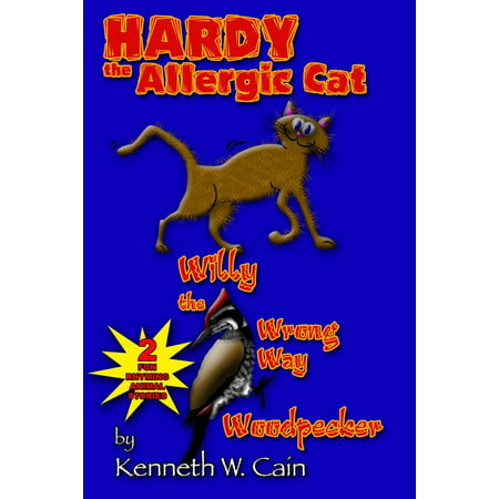 Hardy the Allergic Cat & Willy the Wrong Way Woodpecker: 2 Fun Rhyming Animal Stories -