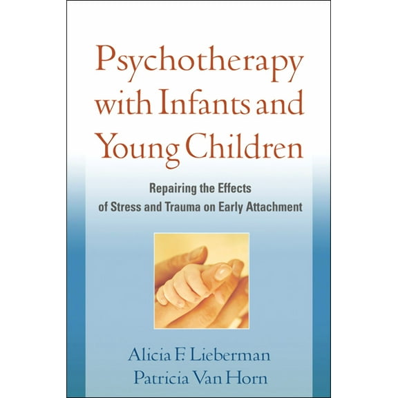 Psychotherapy with Infants and Young Children: Repairing the Effects of Stress and Trauma on Early Attachment, (Paperback)