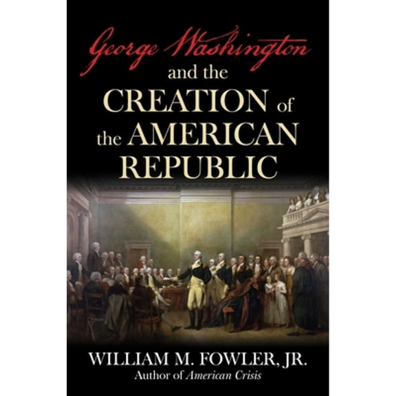 Pre-Owned George Washington and the Creation of the American Republic (Hardcover) by William M Fowler