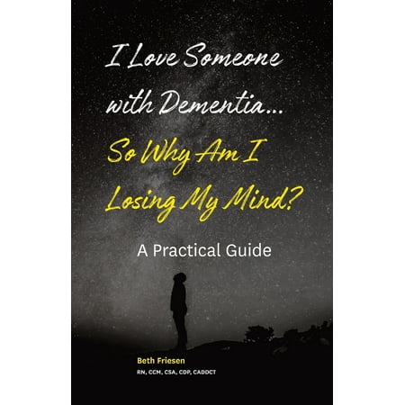 I Love Someone with Dementia... So Why Am I Losing My Mind?: A Practical Guide (The Best Way To Love Someone)