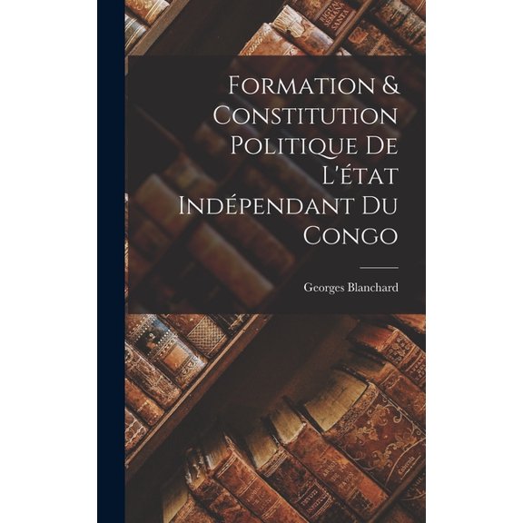 Formation & Constitution Politique De L'Ã©tat IndÃ©pendant Du Congo, (Hardcover)